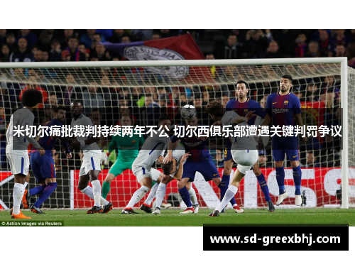 米切尔痛批裁判持续两年不公 切尔西俱乐部遭遇关键判罚争议