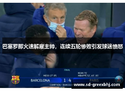 巴塞罗那火速解雇主帅，连续五轮惨败引发球迷愤怒